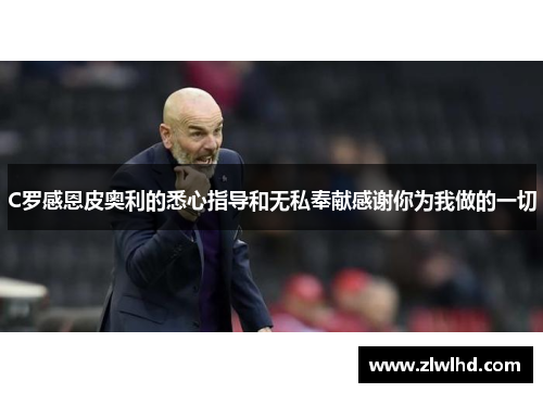 C罗感恩皮奥利的悉心指导和无私奉献感谢你为我做的一切