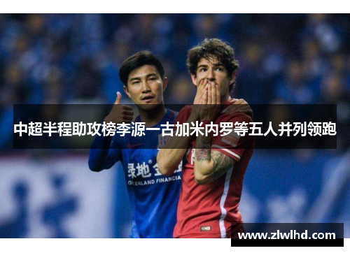 中超半程助攻榜李源一古加米内罗等五人并列领跑